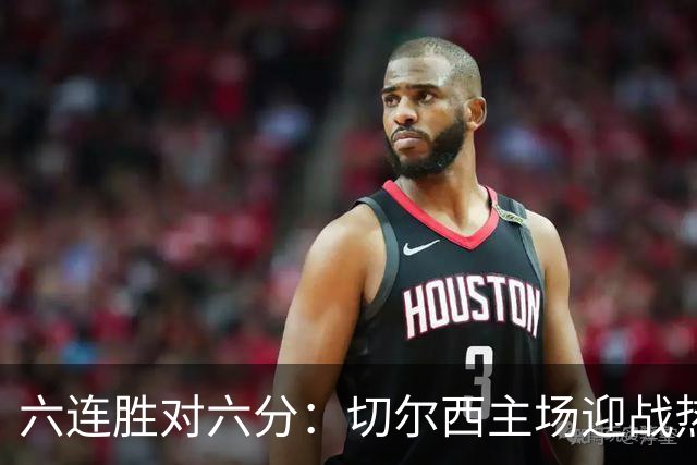 六连胜对六分：切尔西主场迎战热刺，伦敦德比数据反差悬殊