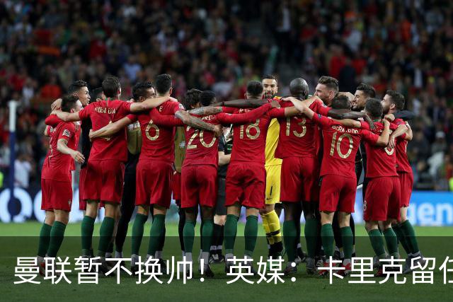 曼联暂不换帅！英媒：卡里克留任是管理层不想支付解约金，新帅也请不起
