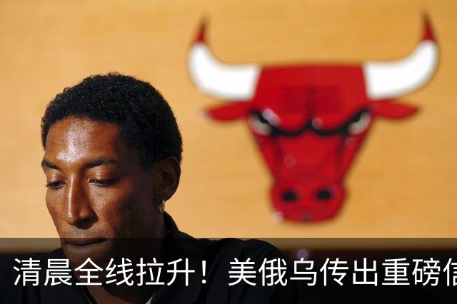 清晨全线拉升！美俄乌传出重磅信号，油价跳水