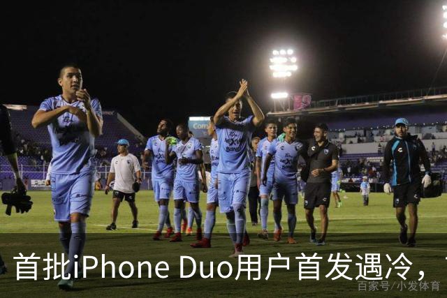 首批iPhone Duo用户首发遇冷，市场反响平淡