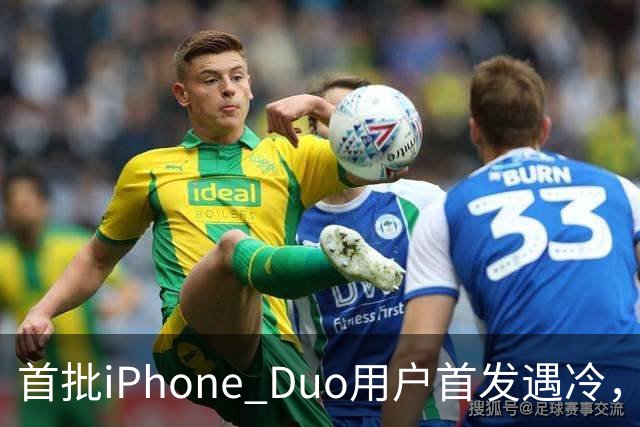首批iPhone Duo用户首发遇冷，市场反响平淡